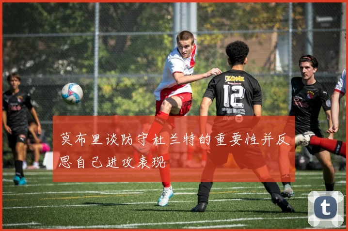 莫布里谈防守杜兰特的重要性并反思自己进攻表现